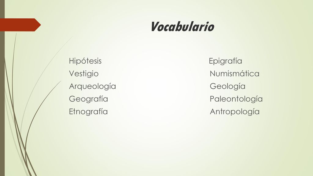 Vocabulario Hipótesis Epigrafía Vestigio Numismática Arqueología Geología Geografía Paleontología Etnografía Antropología