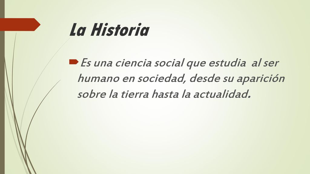 La Historia Es una ciencia social que estudia al ser humano en sociedad, desde su aparición sobre la tierra hasta la actualidad.