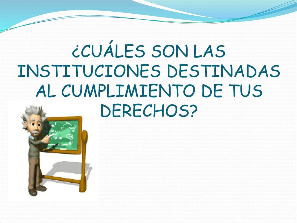 ¿CUÁLES SON LAS INSTITUCIONES DESTINADAS AL CUMPLIMIENTO DE TUS DERECHOS