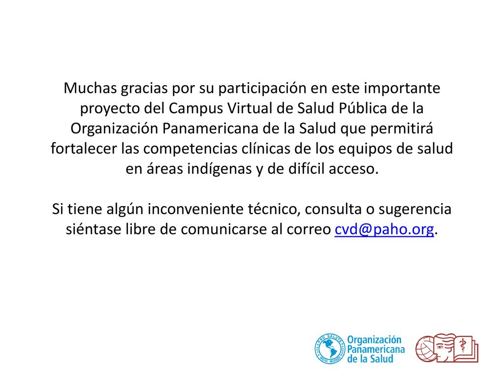 Muchas gracias por su participación en este importante proyecto del Campus Virtual de Salud Pública de la Organización Panamericana de la Salud que permitirá fortalecer las competencias clínicas de los equipos de salud en áreas indígenas y de difícil acceso.