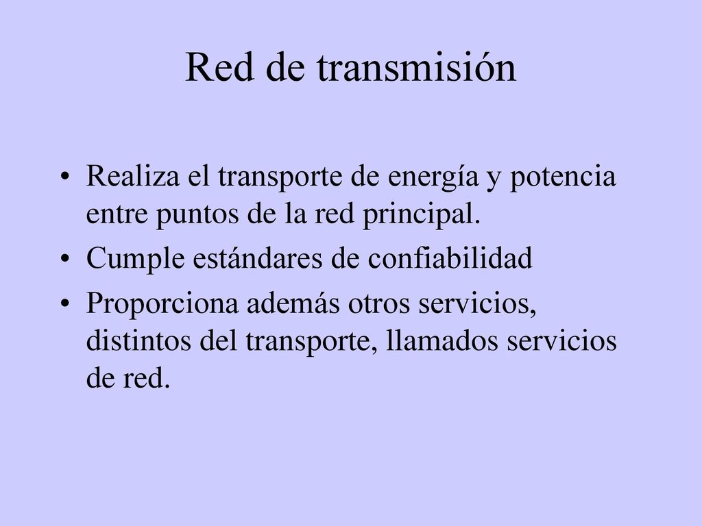 Red de transmisión Realiza el transporte de energía y potencia entre puntos de la red principal. Cumple estándares de confiabilidad.