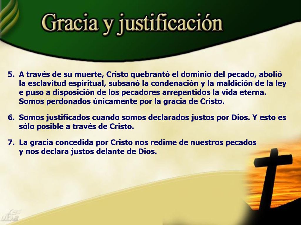 A través de su muerte, Cristo quebrantó el dominio del pecado, abolió la esclavitud espiritual, subsanó la condenación y la maldición de la ley e puso a disposición de los pecadores arrepentidos la vida eterna. Somos perdonados únicamente por la gracia de Cristo.