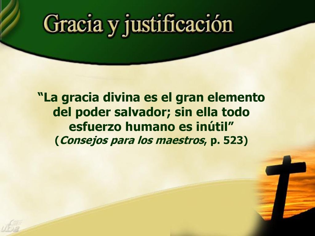 La gracia divina es el gran elemento del poder salvador; sin ella todo esfuerzo humano es inútil (Consejos para los maestros, p.