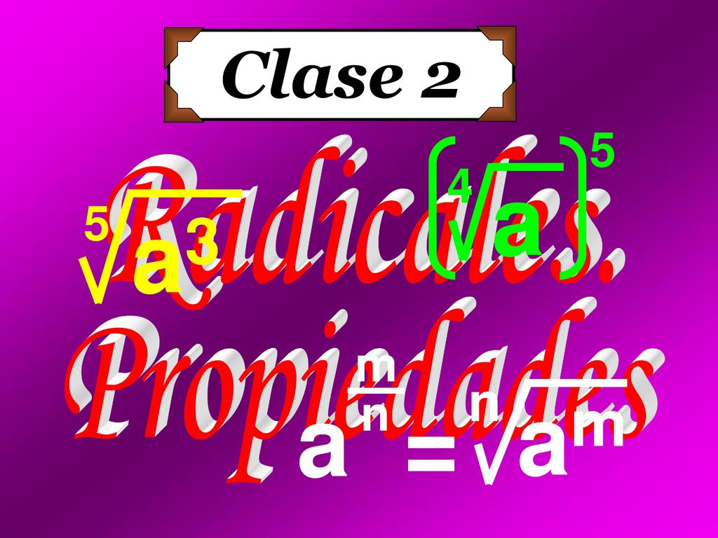 Clase 2 a 4 5 Radicales. a3 5 Propiedades am n a = m