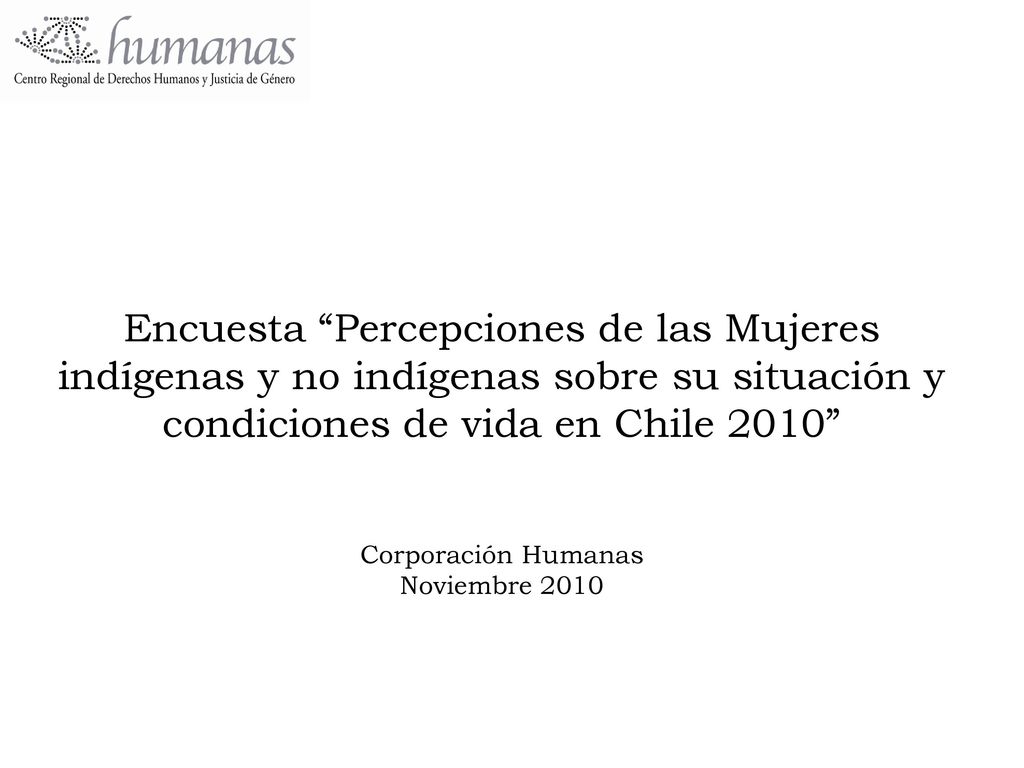 Encuesta Percepciones de las Mujeres indígenas y no indígenas sobre su situación y condiciones de vida en Chile 2010 Corporación Humanas Noviembre 2010