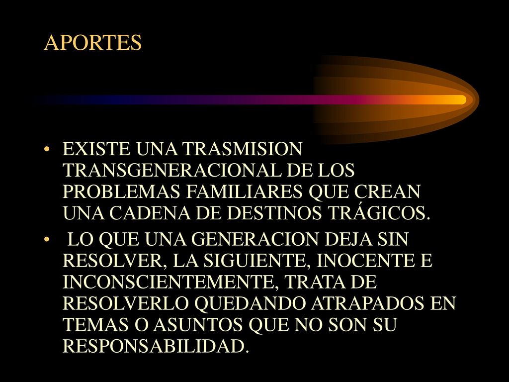 APORTES EXISTE UNA TRASMISION TRANSGENERACIONAL DE LOS PROBLEMAS FAMILIARES QUE CREAN UNA CADENA DE DESTINOS TRÁGICOS.