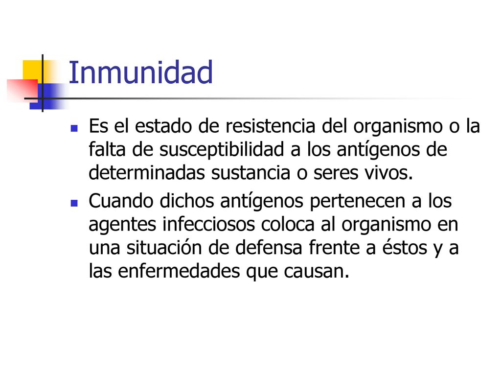 Inmunidad Es el estado de resistencia del organismo o la falta de susceptibilidad a los antígenos de determinadas sustancia o seres vivos.