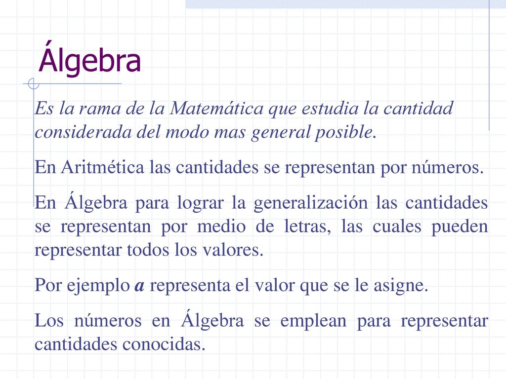 Álgebra Es la rama de la Matemática que estudia la cantidad considerada del modo mas general posible.