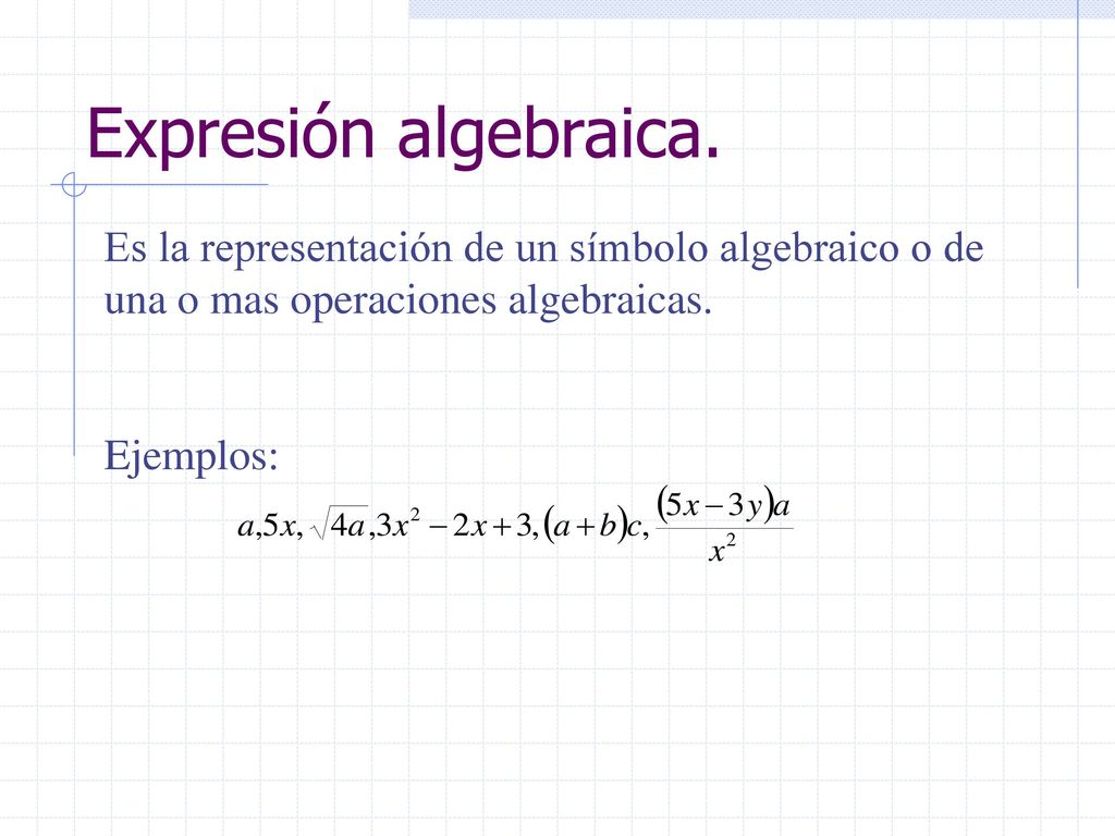 Expresión algebraica. Es la representación de un símbolo algebraico o de una o mas operaciones algebraicas.
