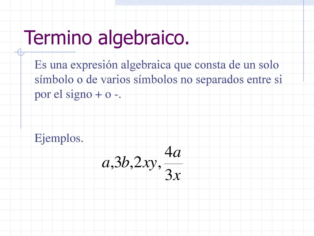 Termino algebraico. Es una expresión algebraica que consta de un solo símbolo o de varios símbolos no separados entre si por el signo + o -.