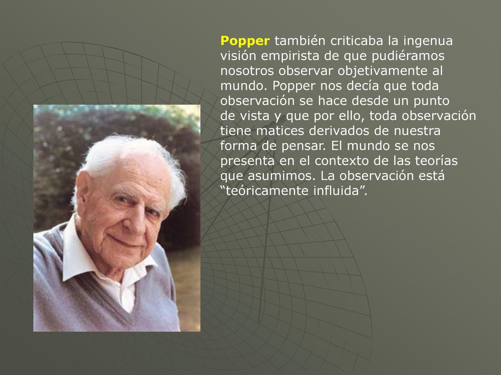 Popper también criticaba la ingenua visión empirista de que pudiéramos nosotros observar objetivamente al mundo.