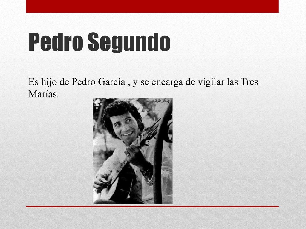 Pedro Segundo Es hijo de Pedro García , y se encarga de vigilar las Tres Marías.