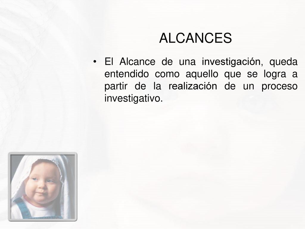 ALCANCES El Alcance de una investigación, queda entendido como aquello que se logra a partir de la realización de un proceso investigativo.