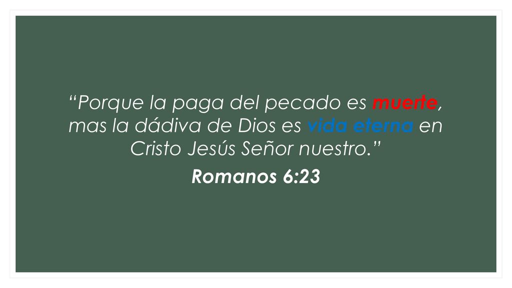 Porque la paga del pecado es muerte, mas la dádiva de Dios es vida eterna en Cristo Jesús Señor nuestro. Romanos 6:23