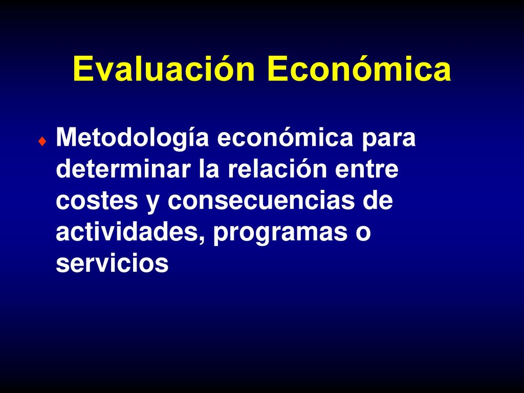 Evaluación Económica Metodología económica para determinar la relación entre costes y consecuencias de actividades, programas o servicios.