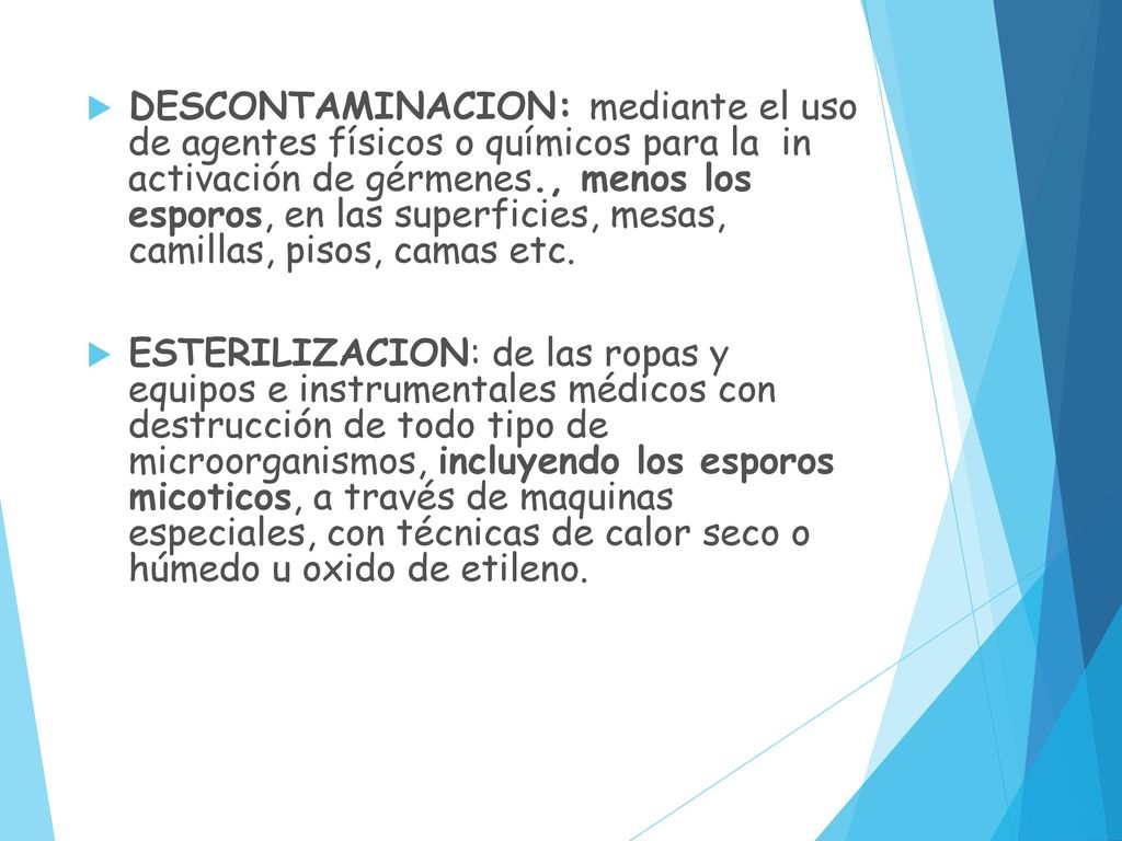 DESCONTAMINACION: mediante el uso de agentes físicos o químicos para la in activación de gérmenes., menos los esporos, en las superficies, mesas, camillas, pisos, camas etc.