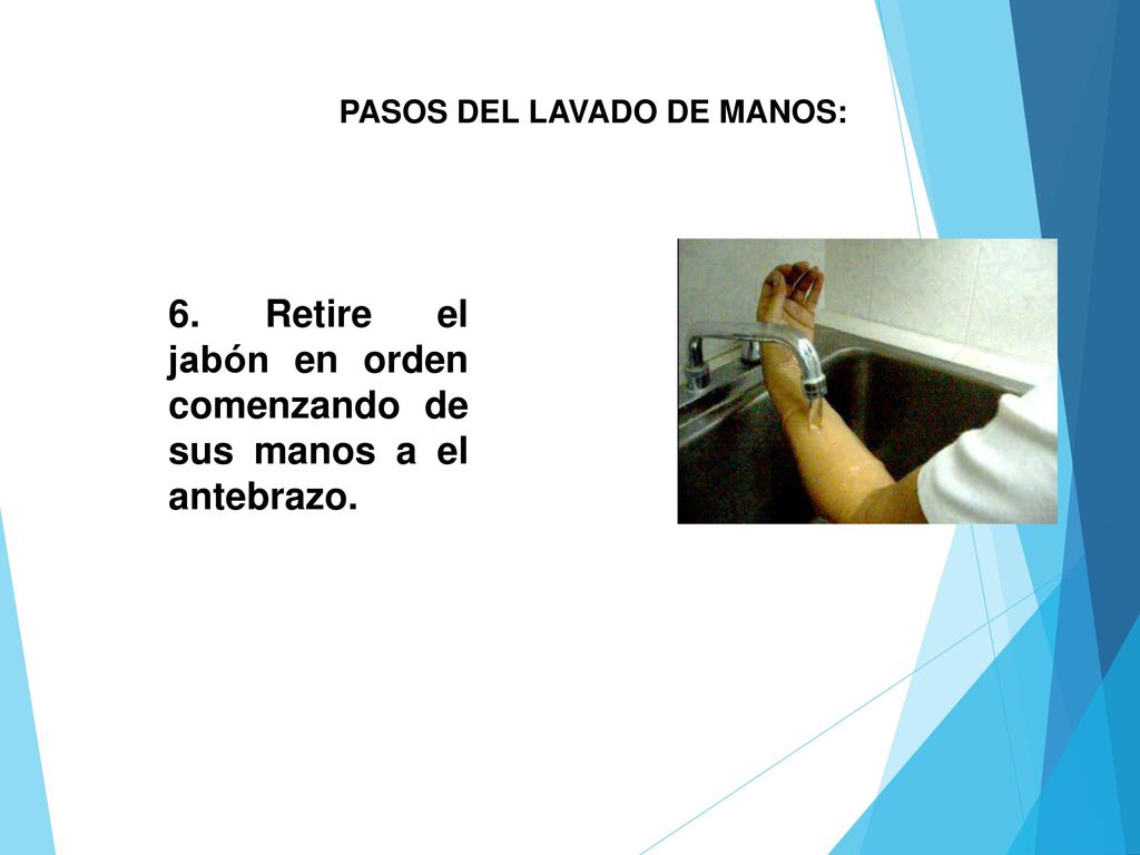 6. Retire el jabón en orden comenzando de sus manos a el antebrazo.