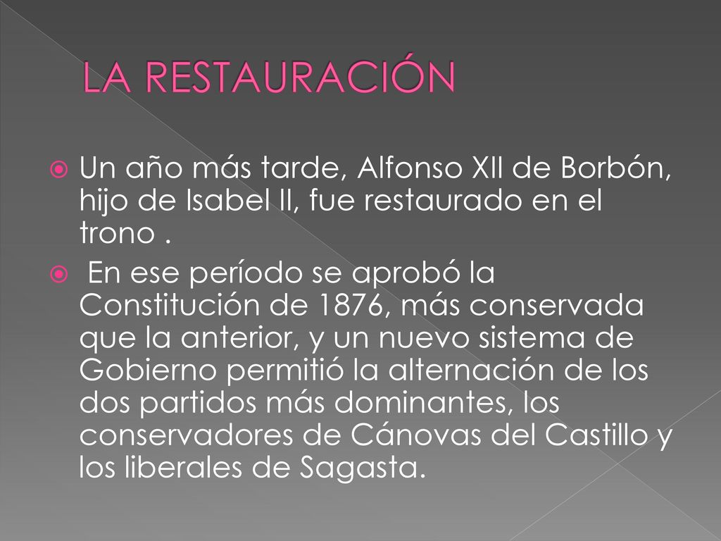 LA RESTAURACIÓN Un año más tarde, Alfonso XII de Borbón, hijo de Isabel II, fue restaurado en el trono .