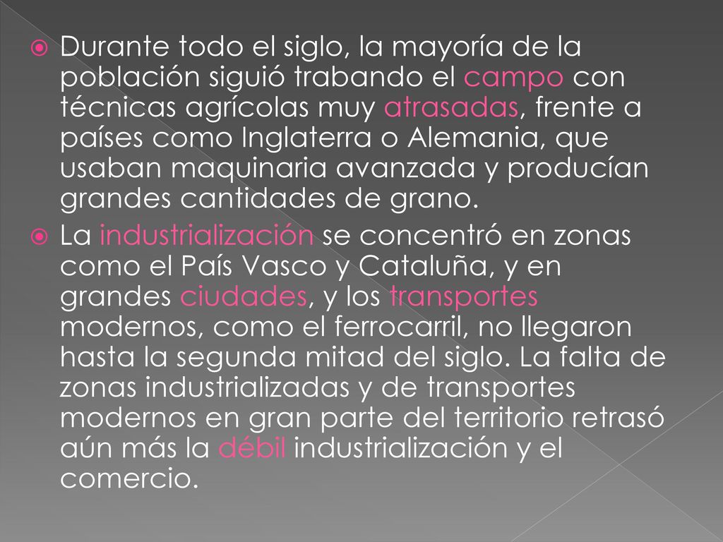 Durante todo el siglo, la mayoría de la población siguió trabando el campo con técnicas agrícolas muy atrasadas, frente a países como Inglaterra o Alemania, que usaban maquinaria avanzada y producían grandes cantidades de grano.