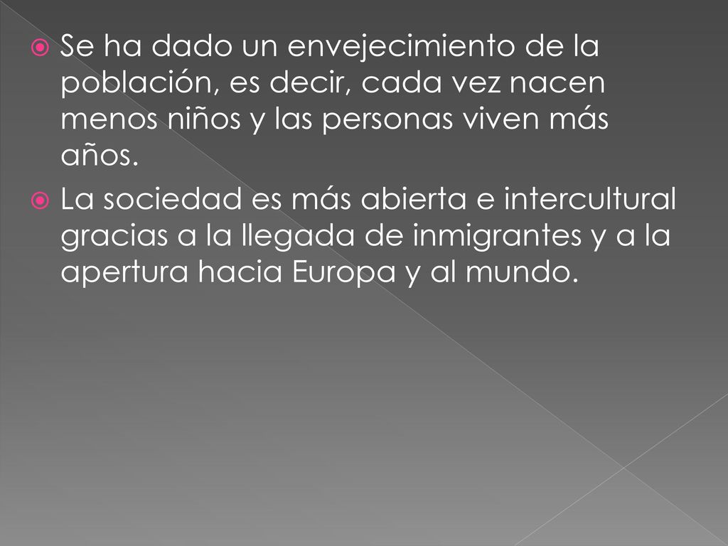 Se ha dado un envejecimiento de la población, es decir, cada vez nacen menos niños y las personas viven más años.