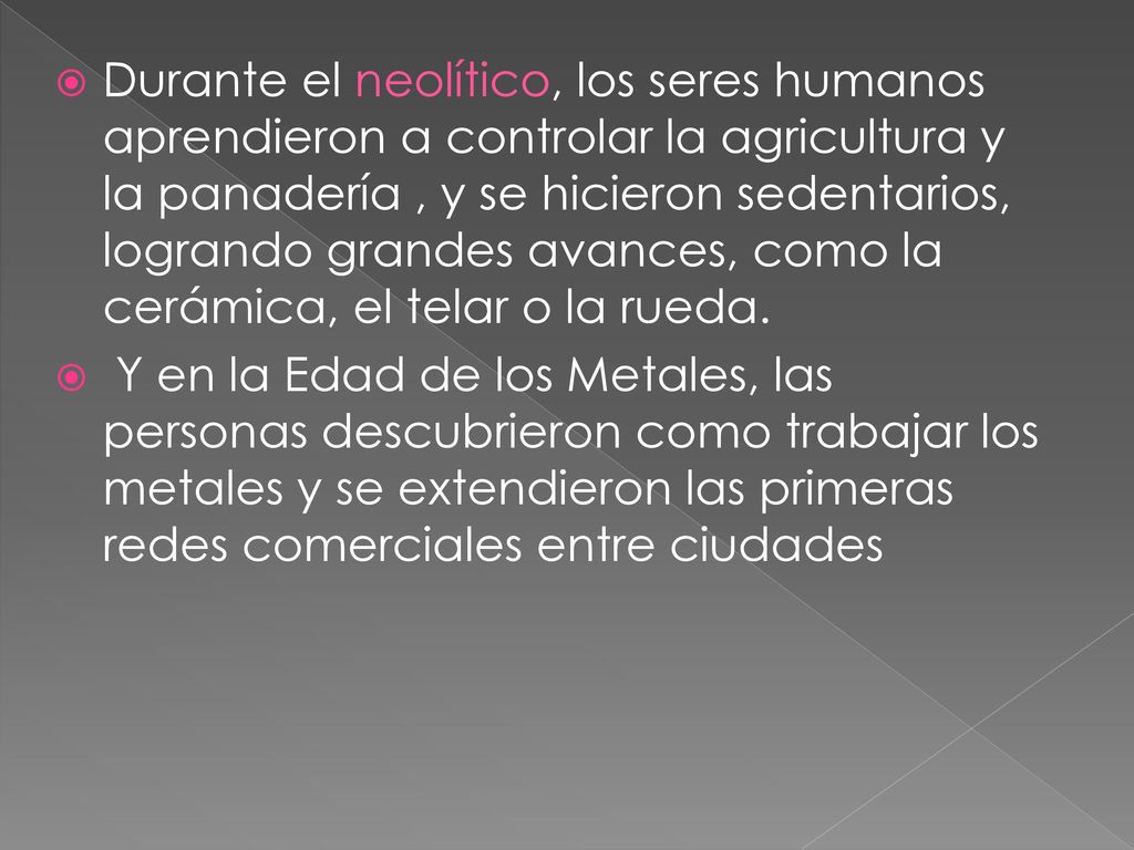 Durante el neolítico, los seres humanos aprendieron a controlar la agricultura y la panadería , y se hicieron sedentarios, logrando grandes avances, como la cerámica, el telar o la rueda.