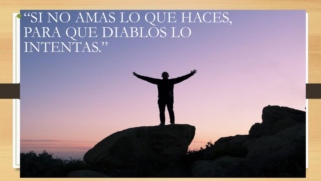 SI NO AMAS LO QUE HACES, PARA QUE DIABLOS LO INTENTAS.