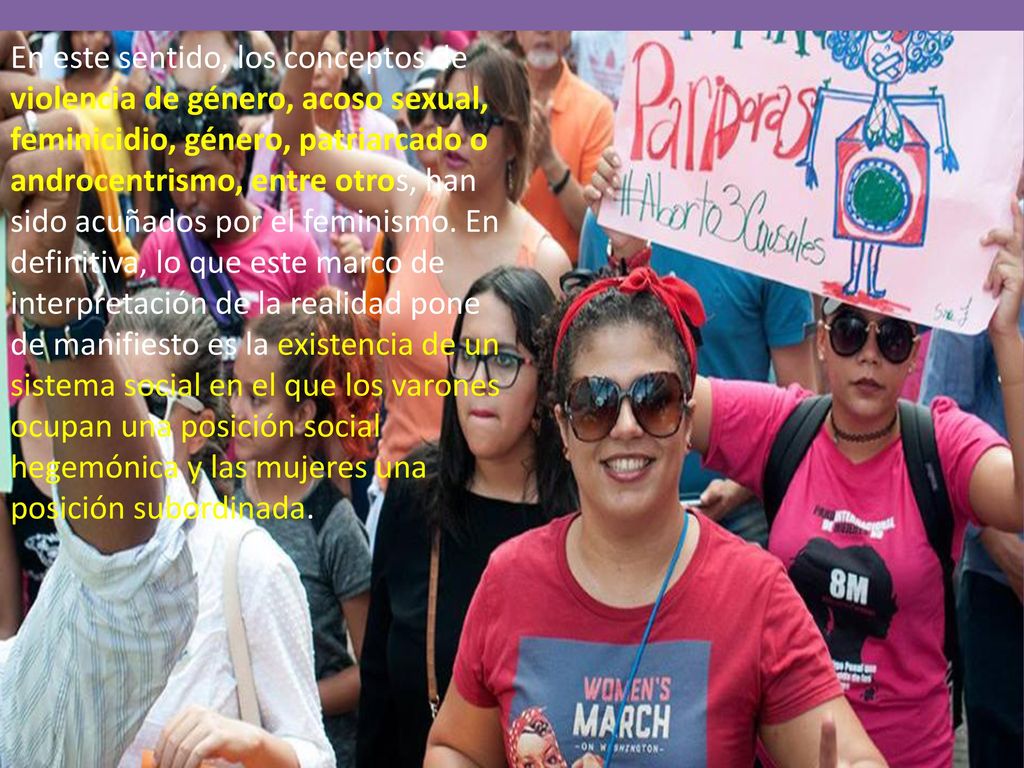 En este sentido, los conceptos de violencia de género, acoso sexual, feminicidio, género, patriarcado o androcentrismo, entre otros, han sido acuñados por el feminismo.