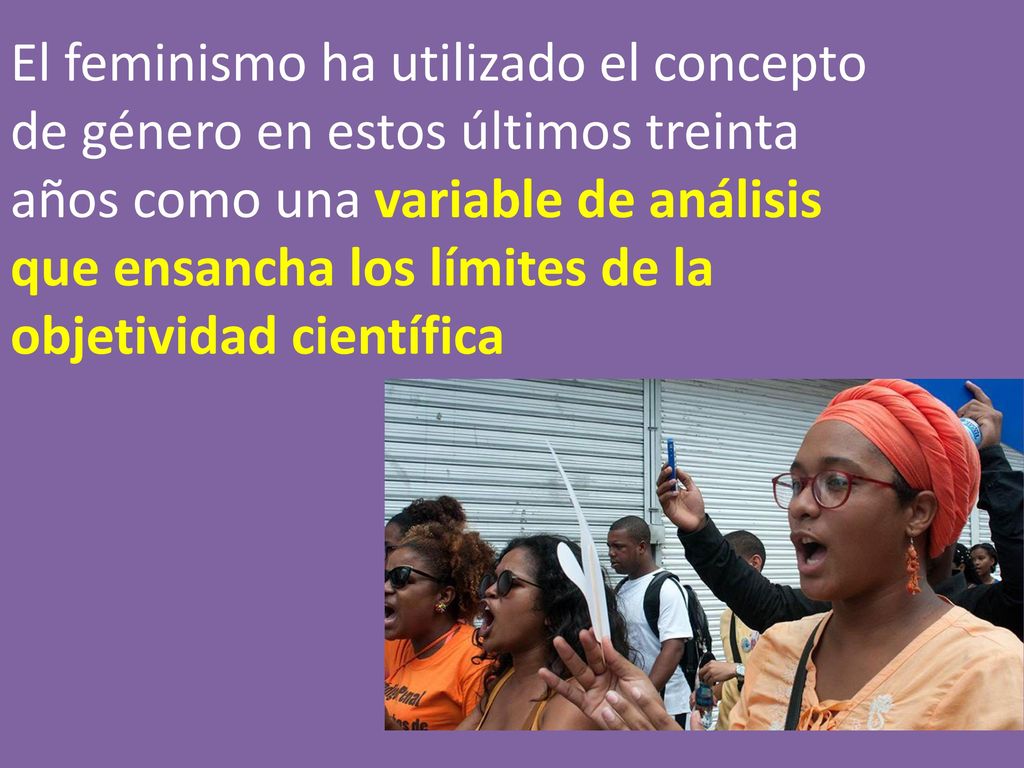 El feminismo ha utilizado el concepto de género en estos últimos treinta años como una variable de análisis que ensancha los límites de la objetividad científica