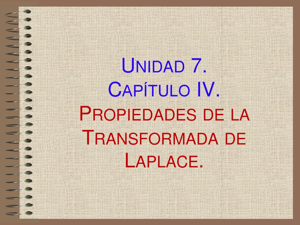 Unidad 7. Capítulo IV. Propiedades de la Transformada de Laplace.