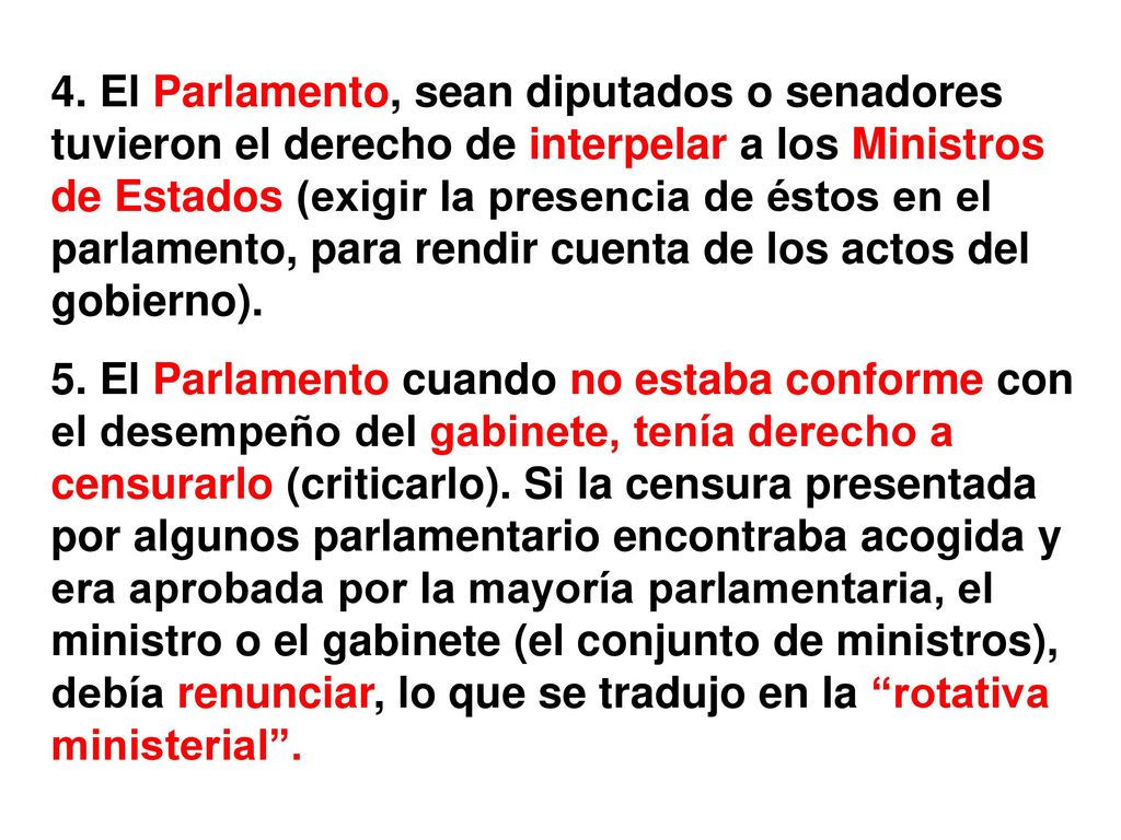 4. El Parlamento, sean diputados o senadores tuvieron el derecho de interpelar a los Ministros de Estados (exigir la presencia de éstos en el parlamento, para rendir cuenta de los actos del gobierno).