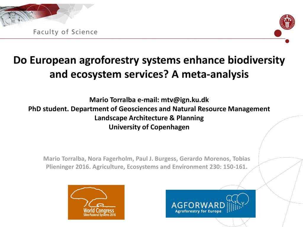 Do European agroforestry systems enhance biodiversity and ecosystem services A meta-analysis Mario Torralba   PhD student. Department of Geosciences and Natural Resource Management Landscape Architecture & Planning University of Copenhagen