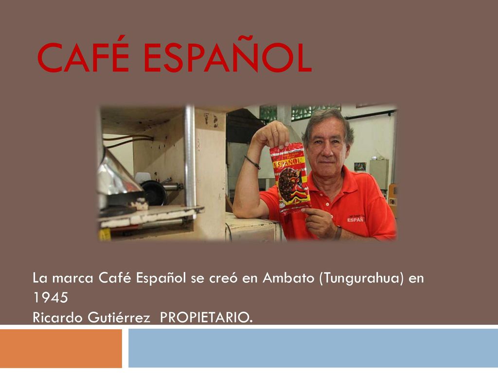 CAFÉ ESPAÑOL La marca Café Español se creó en Ambato (Tungurahua) en 1945.