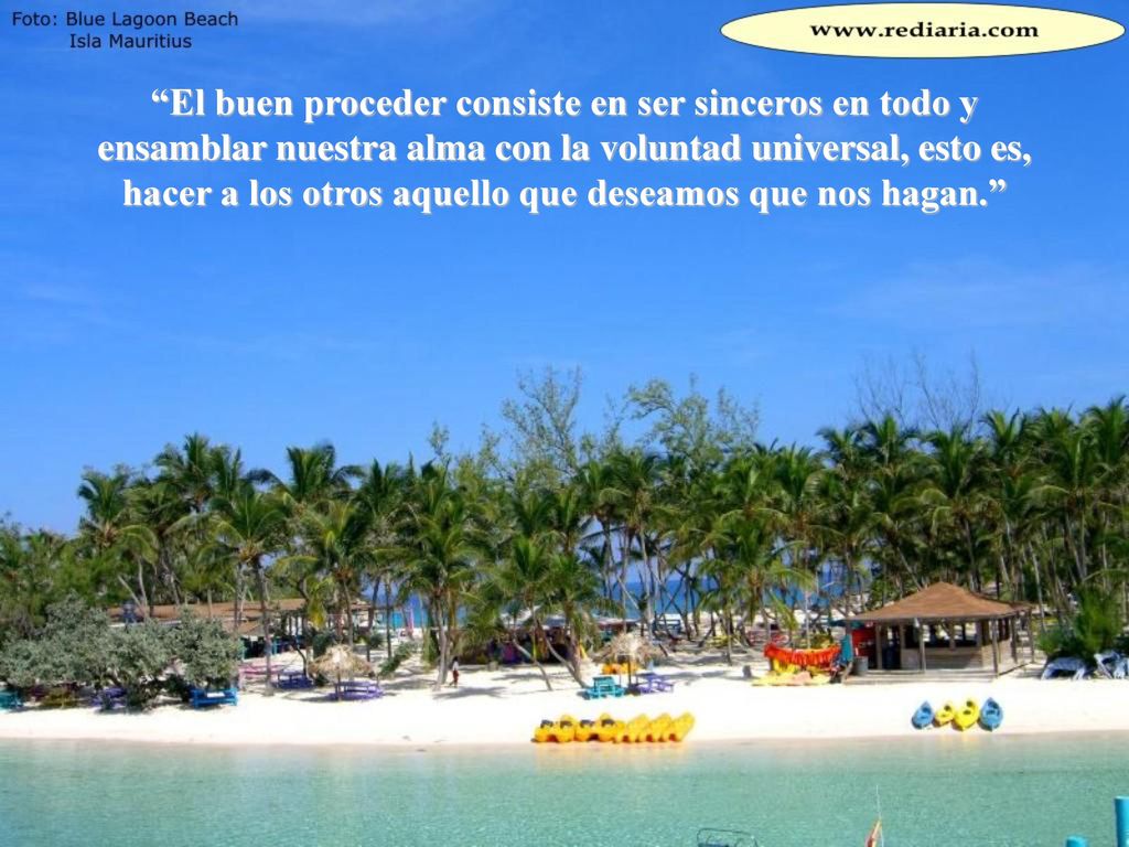 El buen proceder consiste en ser sinceros en todo y ensamblar nuestra alma con la voluntad universal, esto es, hacer a los otros aquello que deseamos que nos hagan.