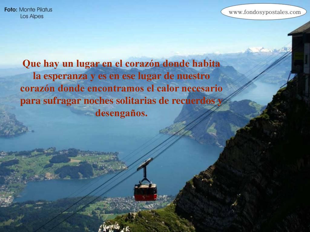 Que hay un lugar en el corazón donde habita la esperanza y es en ese lugar de nuestro corazón donde encontramos el calor necesario para sufragar noches solitarias de recuerdos y desengaños.