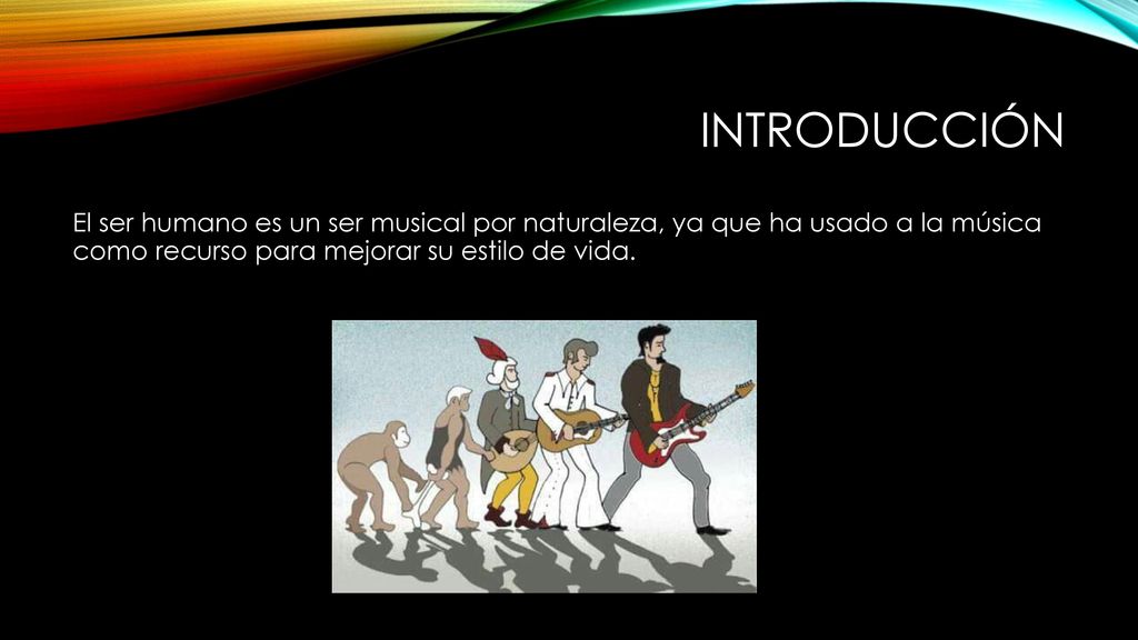 Introducción El ser humano es un ser musical por naturaleza, ya que ha usado a la música como recurso para mejorar su estilo de vida.