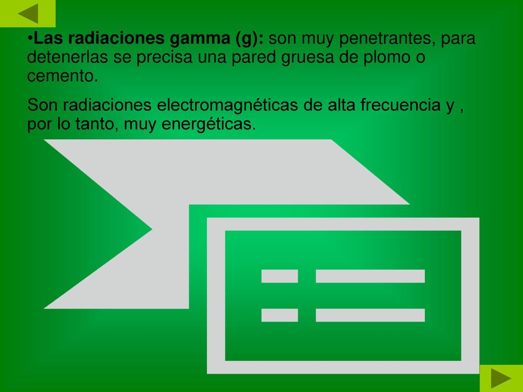 Las radiaciones gamma (g): son muy penetrantes, para detenerlas se precisa una pared gruesa de plomo o cemento.