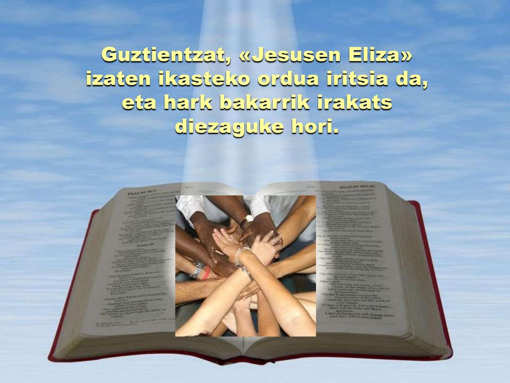 Guztientzat, «Jesusen Eliza» izaten ikasteko ordua iritsia da, eta hark bakarrik irakats diezaguke hori.