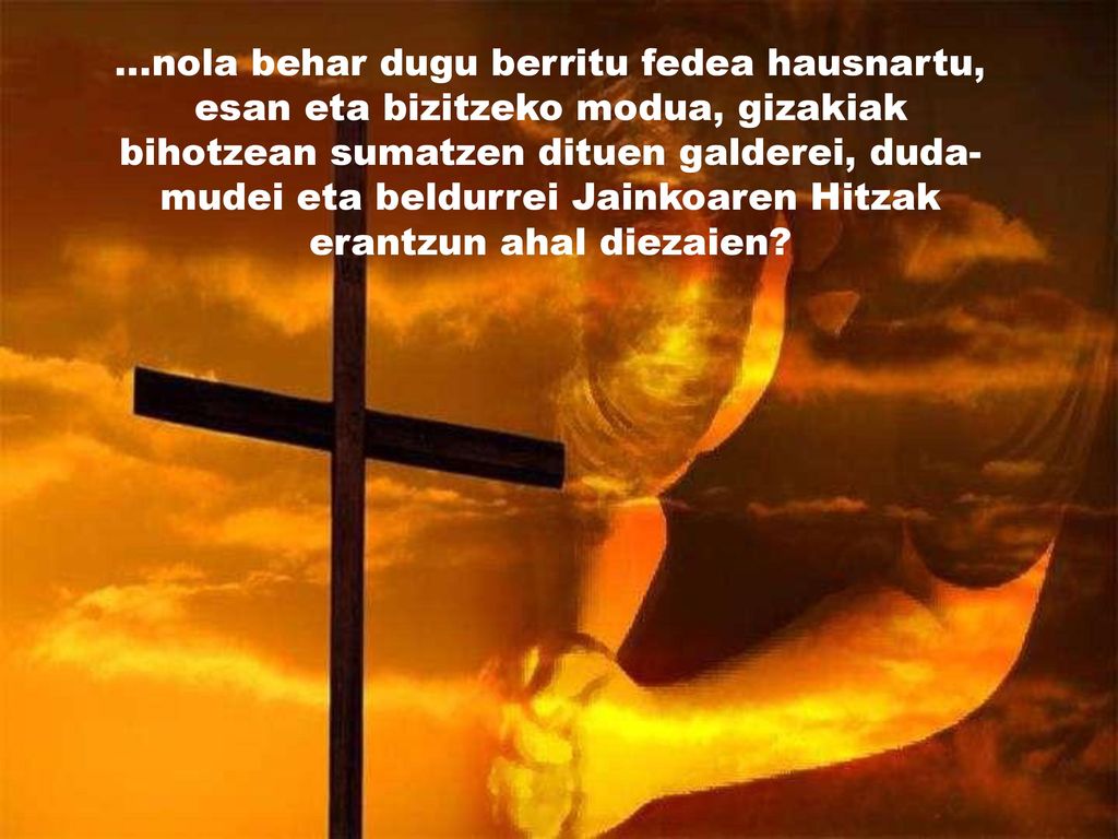 …nola behar dugu berritu fedea hausnartu, esan eta bizitzeko modua, gizakiak bihotzean sumatzen dituen galderei, duda-mudei eta beldurrei Jainkoaren Hitzak erantzun ahal diezaien