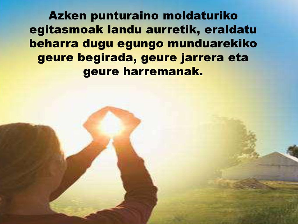 Azken punturaino moldaturiko egitasmoak landu aurretik, eraldatu beharra dugu egungo munduarekiko geure begirada, geure jarrera eta geure harremanak.
