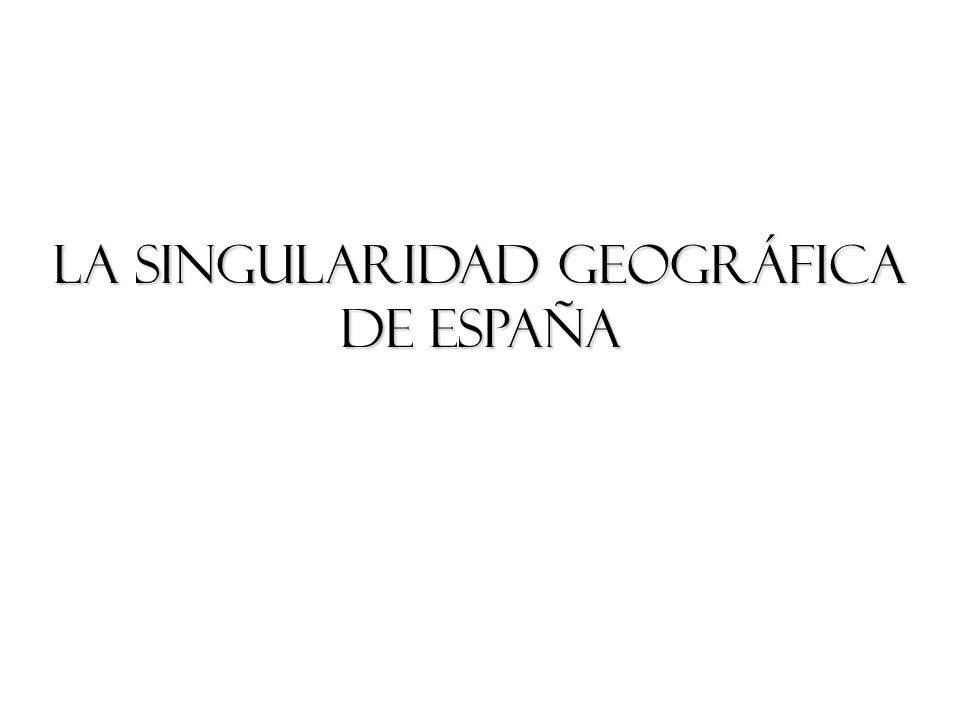 LA SINGULARIDAD GEOGRÁFICA DE ESPAÑA