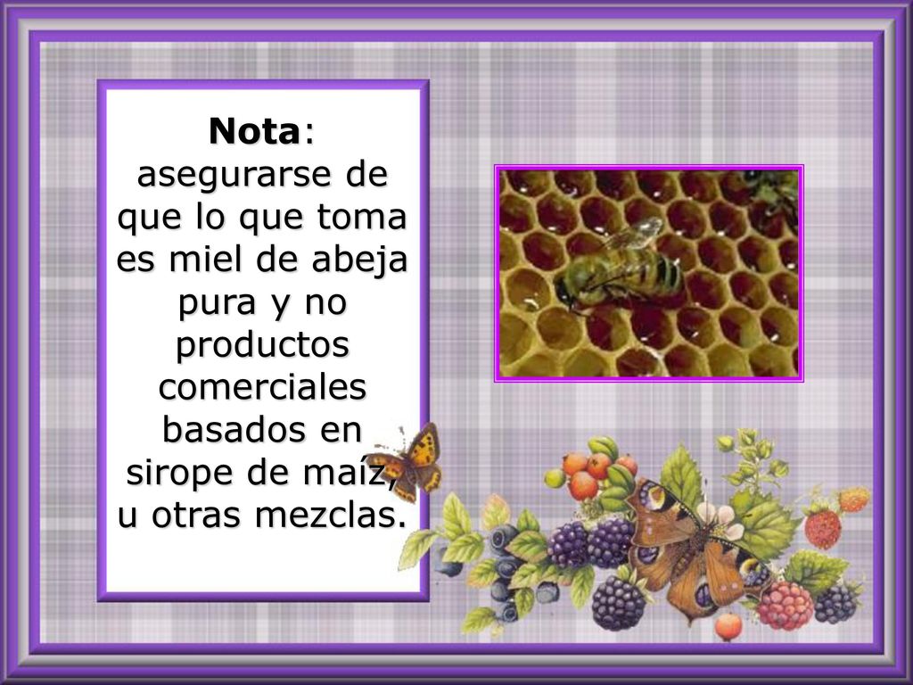 Nota: asegurarse de que lo que toma es miel de abeja pura y no productos comerciales basados en sirope de maíz, u otras mezclas.