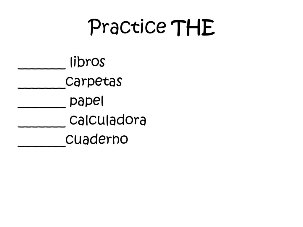 Practice THE _______ libros _______carpetas _______ papel _______ calculadora _______cuaderno