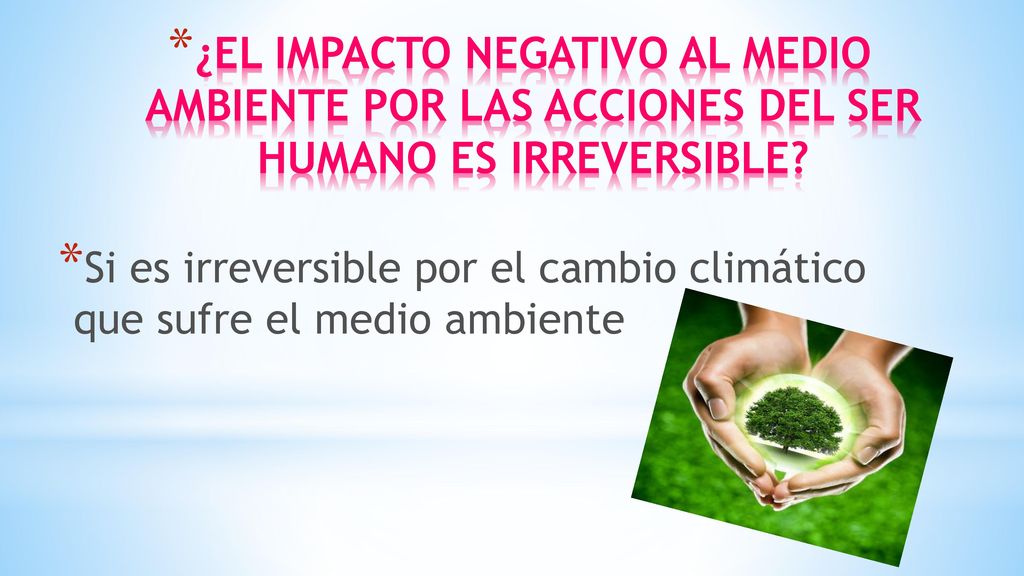 ¿EL IMPACTO NEGATIVO AL MEDIO AMBIENTE POR LAS ACCIONES DEL SER HUMANO ES IRREVERSIBLE