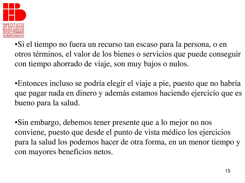 Si el tiempo no fuera un recurso tan escaso para la persona, o en otros términos, el valor de los bienes o servicios que puede conseguir con tiempo ahorrado de viaje, son muy bajos o nulos.