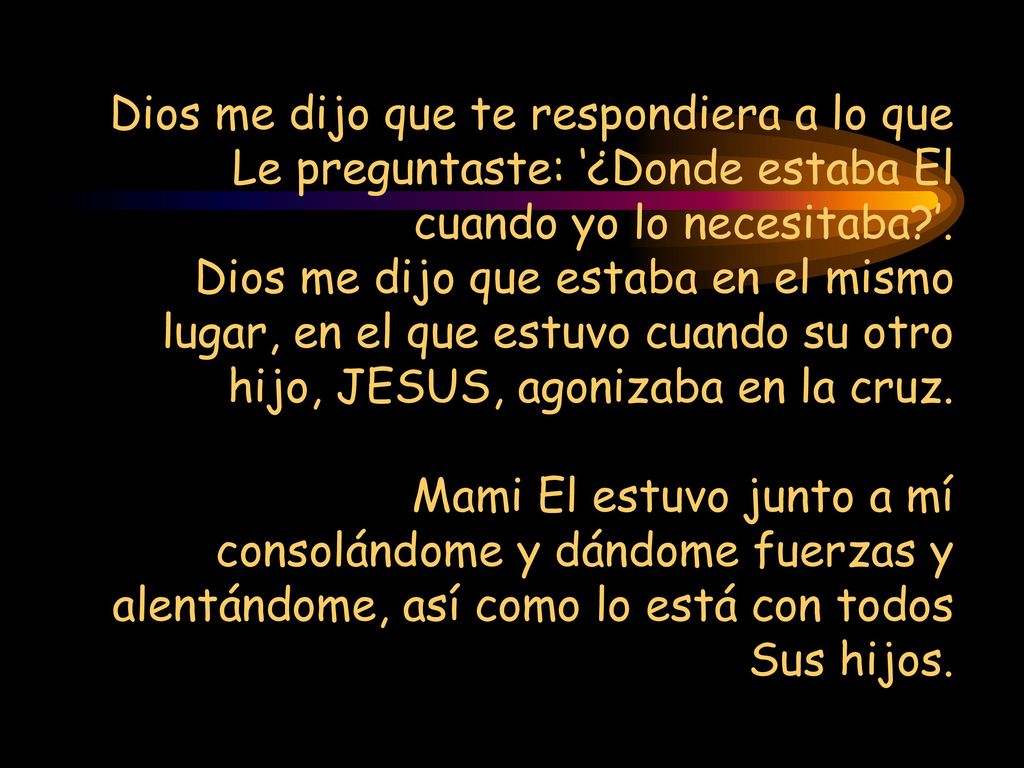 Dios me dijo que te respondiera a lo que Le preguntaste: ‘¿Donde estaba El cuando yo lo necesitaba ’.