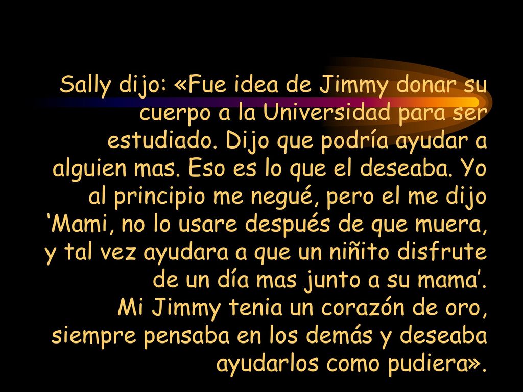 Sally dijo: «Fue idea de Jimmy donar su cuerpo a la Universidad para ser estudiado.