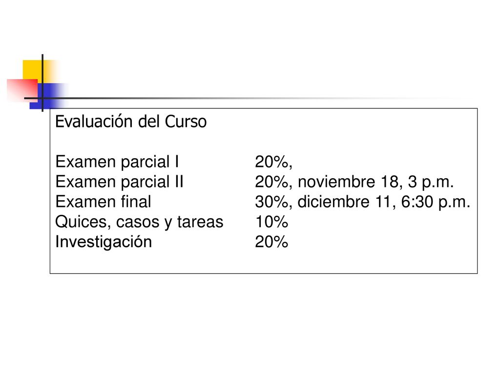 Evaluación del Curso Examen parcial I 20%, Examen parcial II 20%, noviembre 18, 3 p.m. Examen final 30%, diciembre 11, 6:30 p.m.