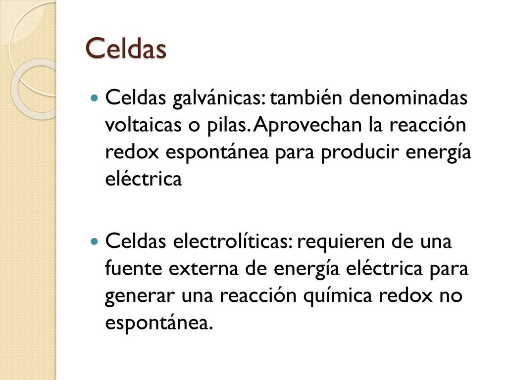 Celdas Celdas galvánicas: también denominadas voltaicas o pilas. Aprovechan la reacción redox espontánea para producir energía eléctrica.