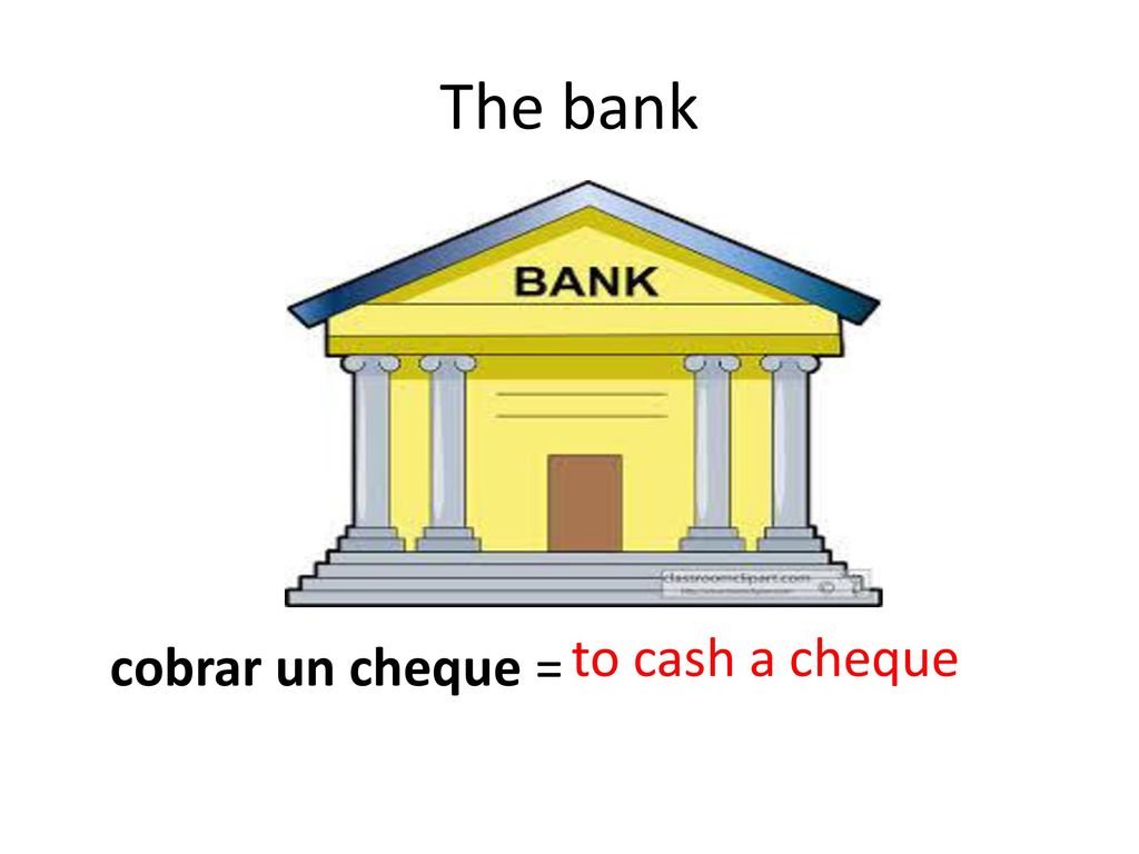 The bank to cash a cheque cobrar un cheque =