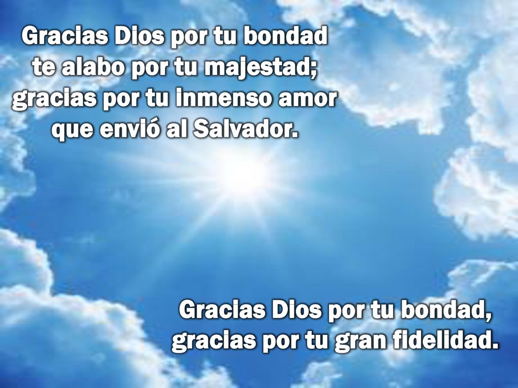 Gracias Dios por tu bondad, gracias por tu gran fidelidad.